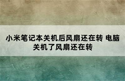 小米笔记本关机后风扇还在转 电脑关机了风扇还在转